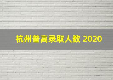 杭州普高录取人数 2020